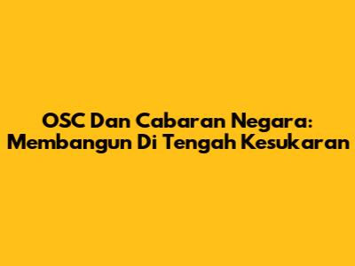 OSC Dan Cabaran Negara: Membangun Di Tengah Kesukaran