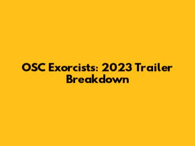 OSC Exorcists: 2023 Trailer Breakdown