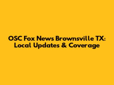 OSC Fox News Brownsville TX: Local Updates & Coverage