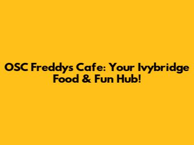 OSC Freddy's Cafe: Your Ivybridge Food & Fun Hub!