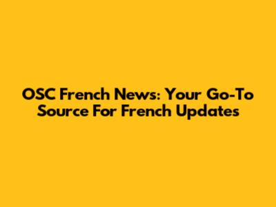 OSC French News: Your Go-To Source For French Updates