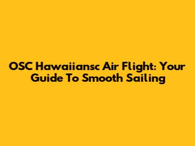 OSC Hawaiiansc Air Flight: Your Guide To Smooth Sailing