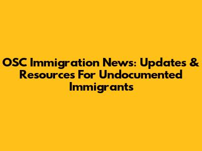 OSC Immigration News: Updates & Resources For Undocumented Immigrants