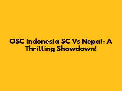OSC Indonesia SC Vs Nepal: A Thrilling Showdown!