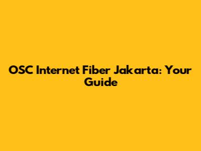 OSC Internet Fiber Jakarta: Your Guide