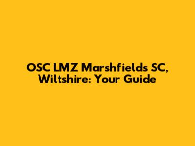 OSC LMZ Marshfields SC, Wiltshire: Your Guide