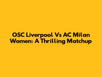OSC Liverpool Vs AC Milan Women: A Thrilling Matchup