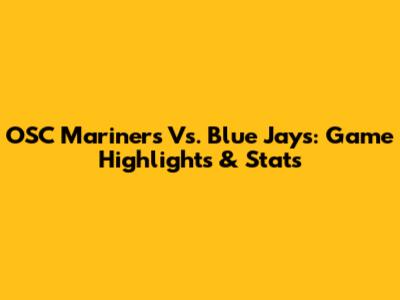 OSC Mariners Vs. Blue Jays: Game Highlights & Stats