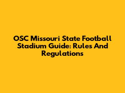 OSC Missouri State Football Stadium Guide: Rules And Regulations