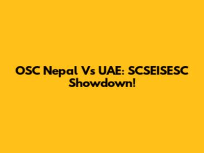 OSC Nepal Vs UAE: SCSEISESC Showdown!