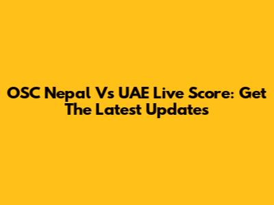 OSC Nepal Vs UAE Live Score: Get The Latest Updates
