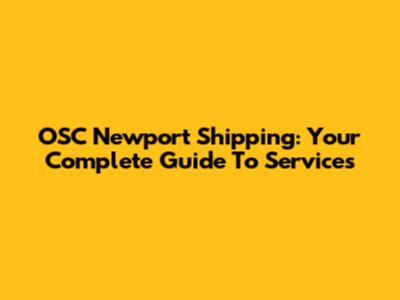 OSC Newport Shipping: Your Complete Guide To Services