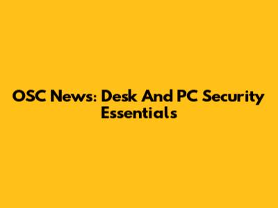 OSC News: Desk And PC Security Essentials