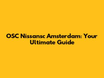 OSC Nissansc Amsterdam: Your Ultimate Guide