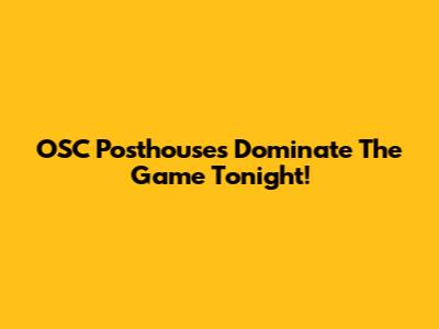 OSC Posthouses Dominate The Game Tonight!