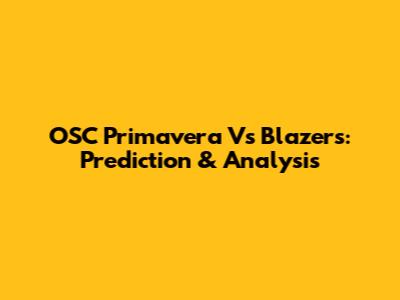 OSC Primavera Vs Blazers: Prediction & Analysis