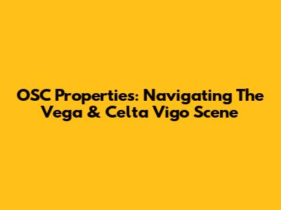 OSC Properties: Navigating The Vega & Celta Vigo Scene