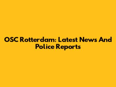 OSC Rotterdam: Latest News And Police Reports