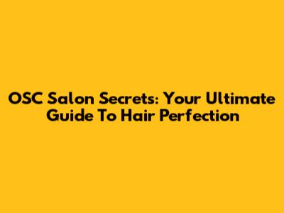 OSC Salon Secrets: Your Ultimate Guide To Hair Perfection