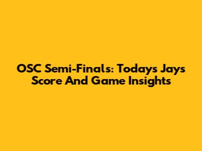 OSC Semi-Finals: Today's Jays Score And Game Insights