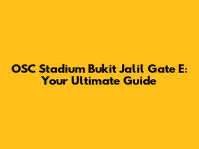 OSC Stadium Bukit Jalil Gate E: Your Ultimate Guide