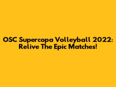 OSC Supercopa Volleyball 2022: Relive The Epic Matches!