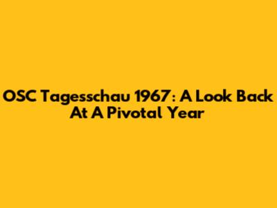 OSC Tagesschau 1967: A Look Back At A Pivotal Year