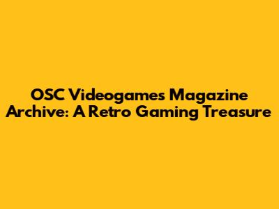 OSC Videogames Magazine Archive: A Retro Gaming Treasure