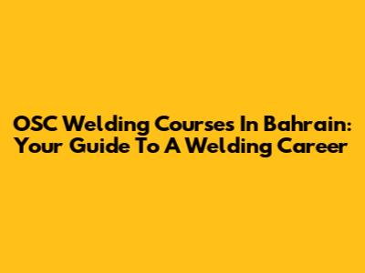 OSC Welding Courses In Bahrain: Your Guide To A Welding Career