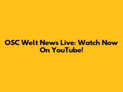 OSC Welt News Live: Watch Now On YouTube!