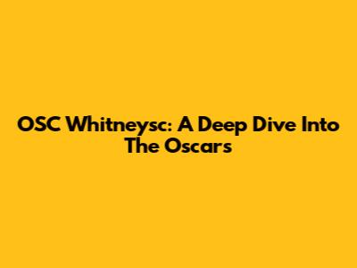 OSC Whitneysc: A Deep Dive Into The Oscars