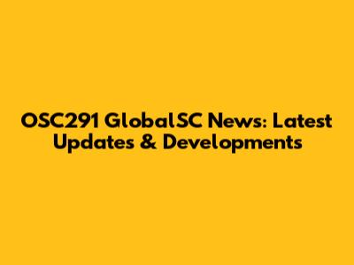 OSC291 GlobalSC News: Latest Updates & Developments