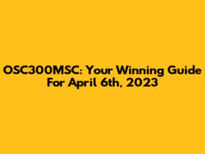 OSC300MSC: Your Winning Guide For April 6th, 2023