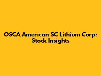 OSCA American SC Lithium Corp: Stock Insights