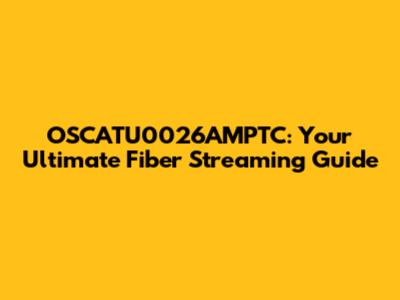 OSCATU0026AMPTC: Your Ultimate Fiber Streaming Guide