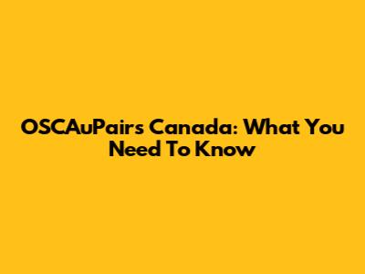 OSCAuPairs Canada: What You Need To Know