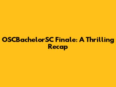 OSCBachelorSC Finale: A Thrilling Recap