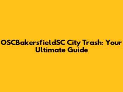 OSCBakersfieldSC City Trash: Your Ultimate Guide