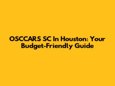 OSCCARS SC In Houston: Your Budget-Friendly Guide