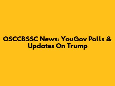 OSCCBSSC News: YouGov Polls & Updates On Trump