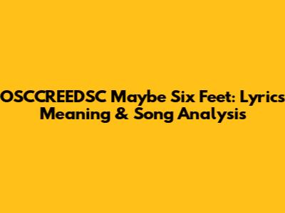 OSCCREEDSC Maybe Six Feet: Lyrics Meaning & Song Analysis