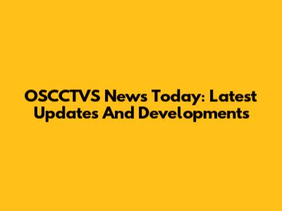 OSCCTVS News Today: Latest Updates And Developments