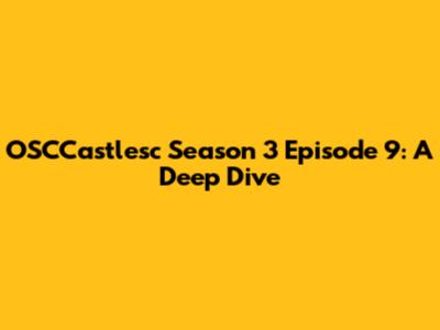 OSCCastlesc Season 3 Episode 9: A Deep Dive