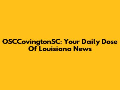 OSCCovingtonSC: Your Daily Dose Of Louisiana News