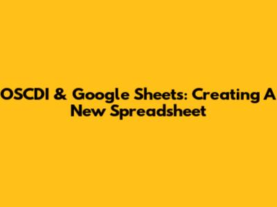 OSCDI & Google Sheets: Creating A New Spreadsheet