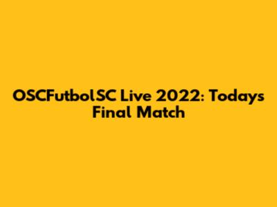 OSCFutbolSC Live 2022: Today's Final Match
