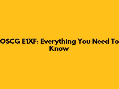 OSCG E1XF: Everything You Need To Know