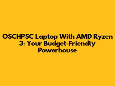 OSCHPSC Laptop With AMD Ryzen 3: Your Budget-Friendly Powerhouse