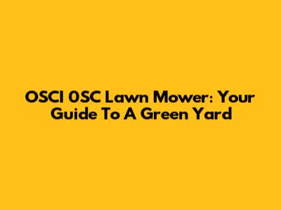 OSCI 0SC Lawn Mower: Your Guide To A Green Yard