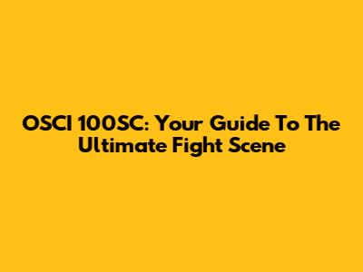 OSCI 100SC: Your Guide To The Ultimate Fight Scene